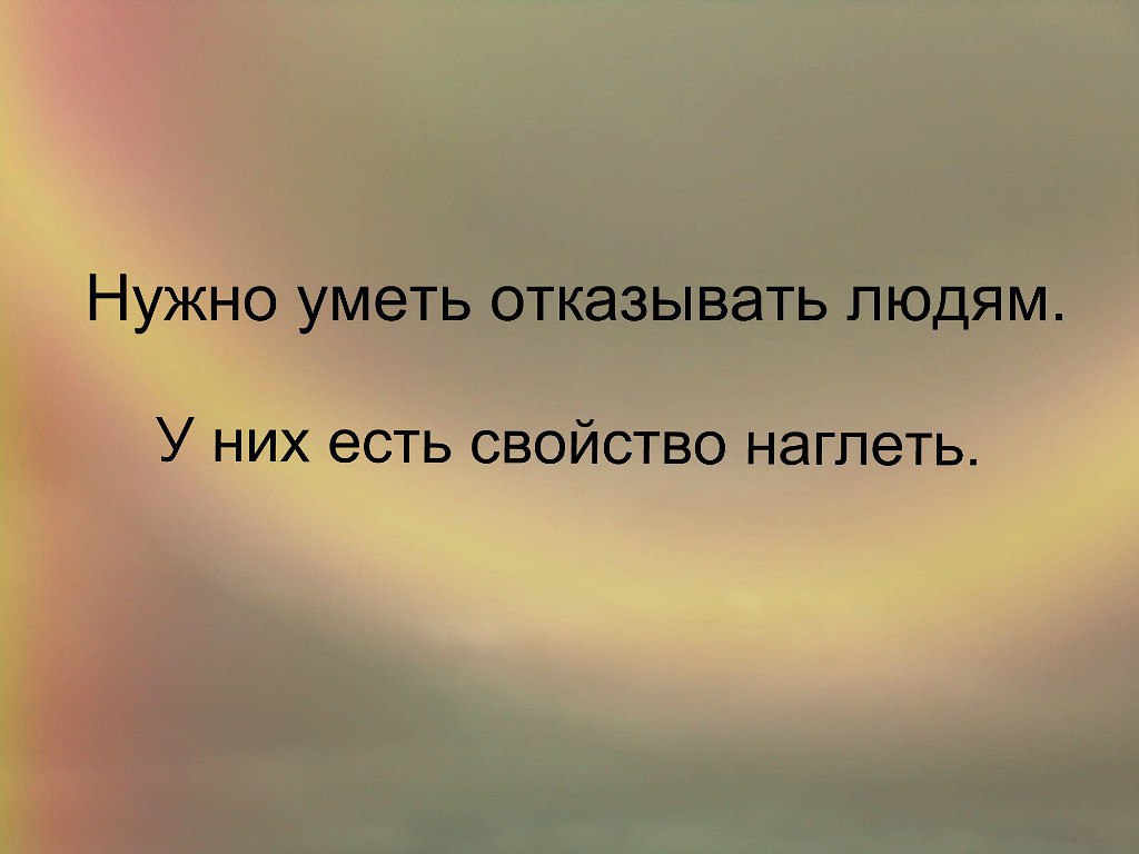 Нужный способный. Цитаты про добро и наглость. Надо уметь отказывать людям у них есть свойство наглеть. Люди которые наглеют. Люди наглеют от хорошего отношения к ним.