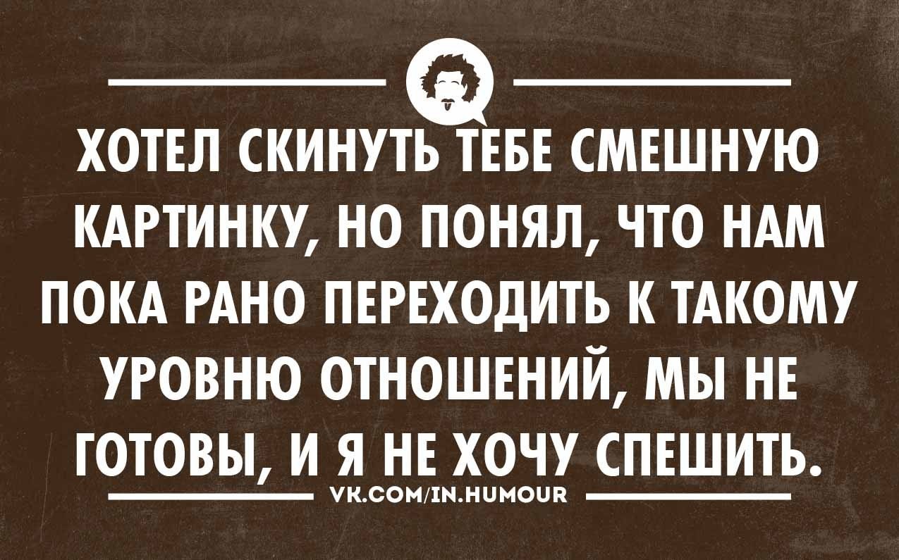 Хочешь скину. Стишки интеллектуальные юмор. Главное в жизни найти такого же недовольного как и ты. Анекдот про навязчивость. Хотел скинуть тебе смешную картинку.