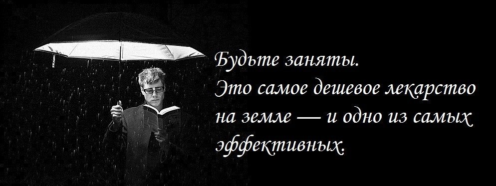 Будучи занятым. Будьте всегда заняты это самое дешевое лекарство на земле. Будьте чем то заняты это самое дешевое.