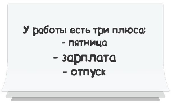 Едите на работу. У работы есть три плюса. Пятница зарплата и отпуск. У работы есть 3 плюса пятница зарплата и отпуск. Пятница зарплата.