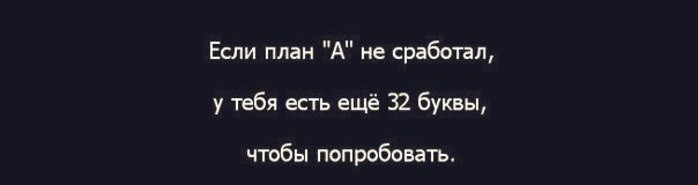 Если план а не сработал у тебя есть еще 32 буквы чтобы попробовать