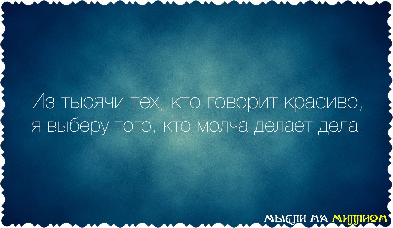 Из всех кто говорит красиво я выберу того кто молча делает дела