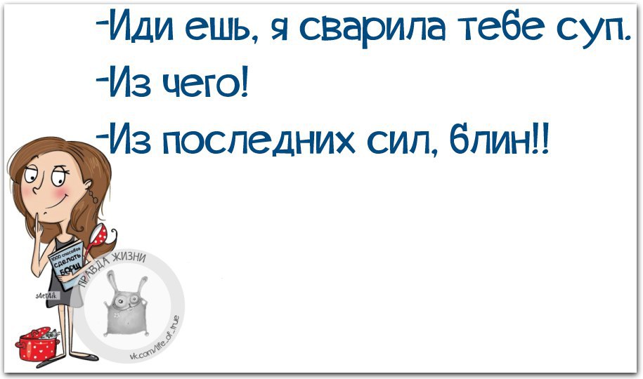 Иди ешь я сварила тебе суп из чего из последних сил бл ь