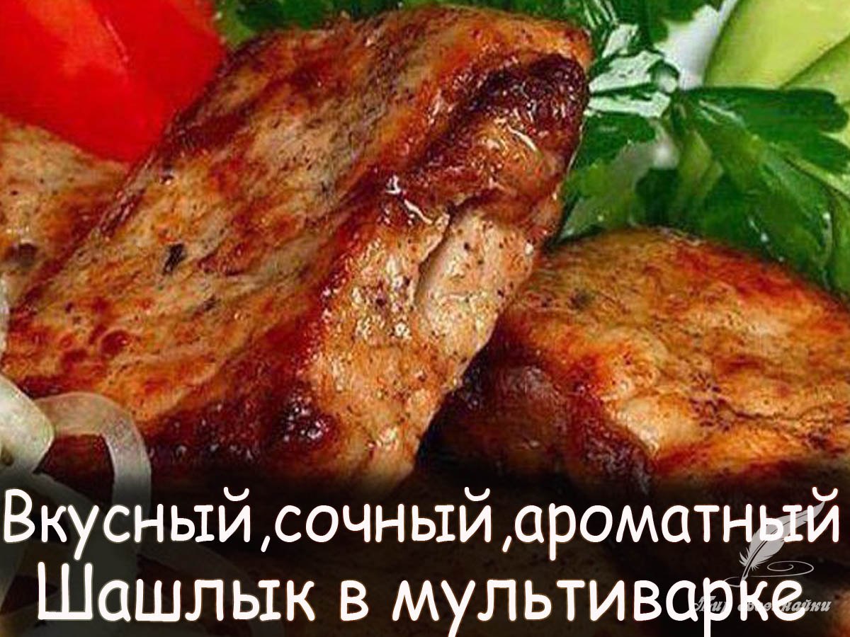 Вкусный, сочный, ароматный шашлык в мультиварке.