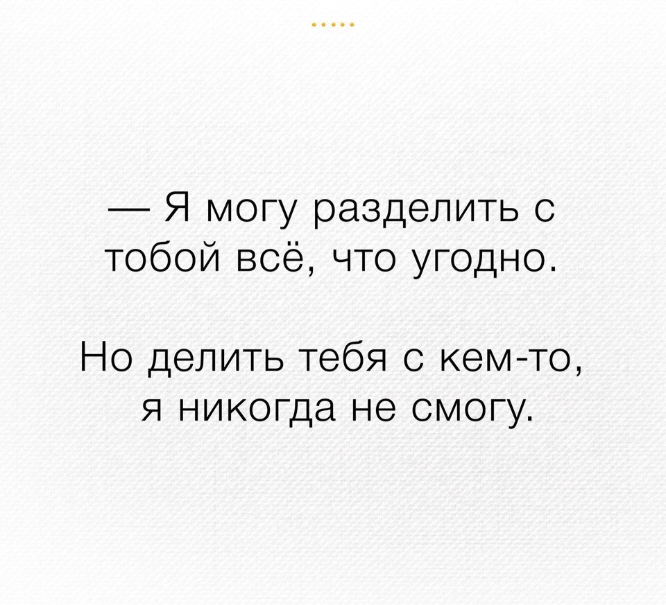 Не могу и все. Я не могу тебя делить ни с кем. Я могу разделить с тобой. Делить тебя с кем то не смогу. Я не хочу тебя ни с кем делить.