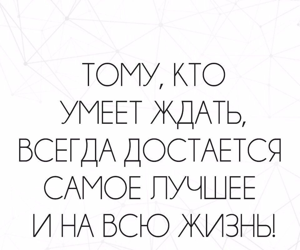 Получить самый лучший. Кто умеет ждать. Тому кто умеет ждать всегда достается самое. Тот кто умеет ждать. Кто умеет ждать достается самое лучшее.