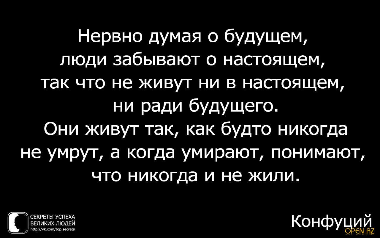 Забыть настоящий. Нервно думая о будущем люди забывают о настоящем. Будто никогда и не жили. Живем как будто не умрем,. Мы живем так будто никогда.