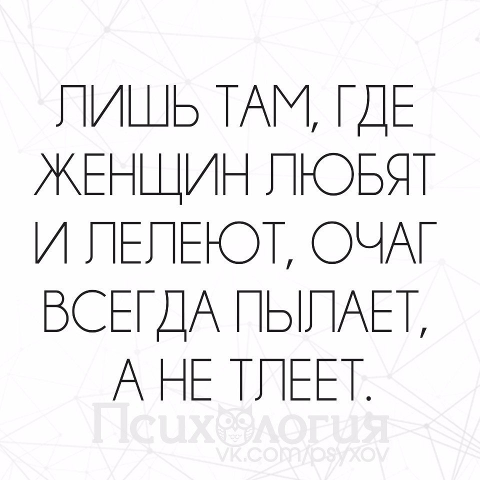 Лишь там. Лишь там где женщин любят и лелеют очаг. Где женщину любят и лелеют очаг всегда пылает а не тлеет. Где женщину любят и лелеют очаг всегда. Лишь там где женщин любят и лелеют.