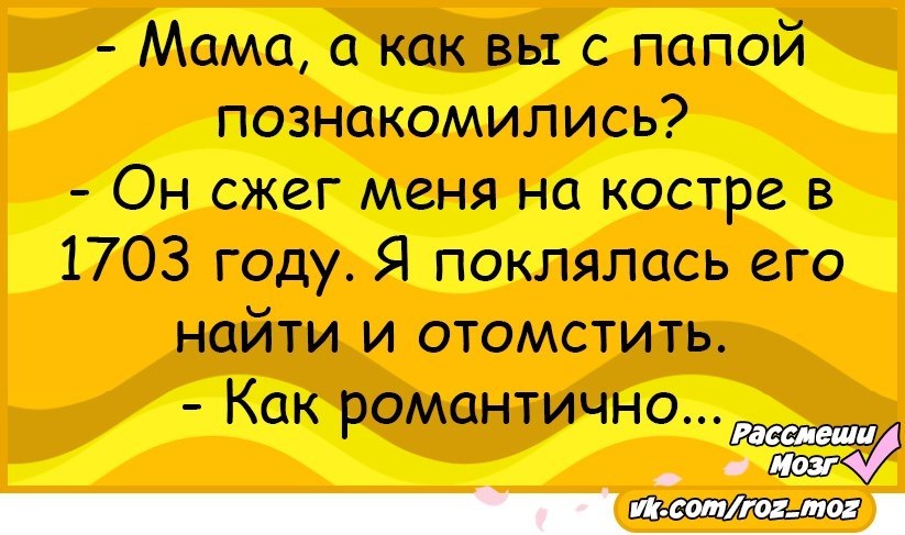 Где папа дисс. Мама как вы с папой познакомились. Анекдот как вы познакомились с папой он сжег меня. Как вы познакомились с мужем он сжег меня на костре в 1703 году. А как вы с мужем познакомились он сжег.