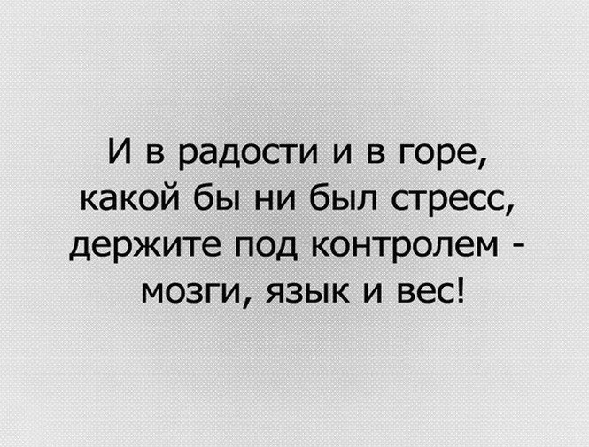 И в горе и в радости. Держите под контролем мозги язык и вес. Какой бы ни был стресс держите под контролем. Держите под контролем язык вес. И В радости и в горе какой бы ни был стресс держите.