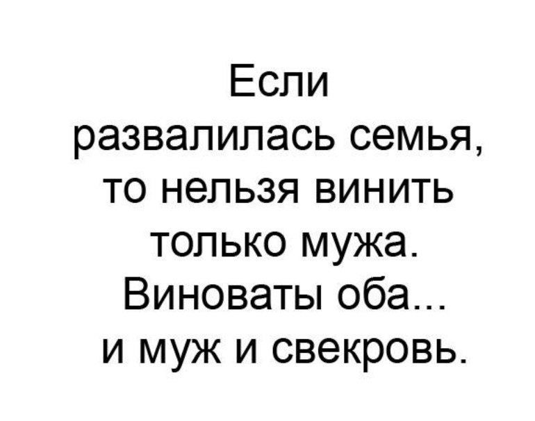 Оба мужа. Если семья развалилась виноваты оба. В разводе виноваты оба и муж и свекровь. Если распалась семья виноваты оба и муж и свекровь. В разводе всегда виноваты двое муж и свекровь.