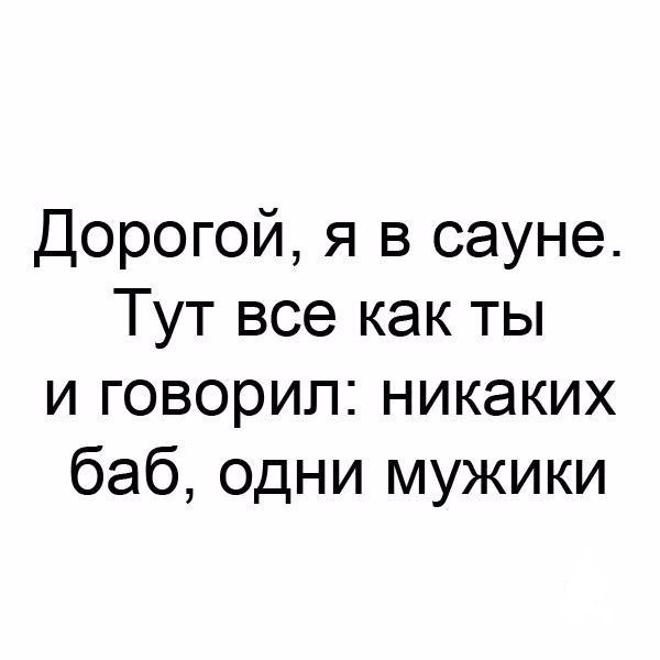 Тут дорога. Никаких баб. Никаких баб одни мужики. Никаких женщин. Дорогой я в сауне тут все как ты и говорил никаких баб одни мужики.