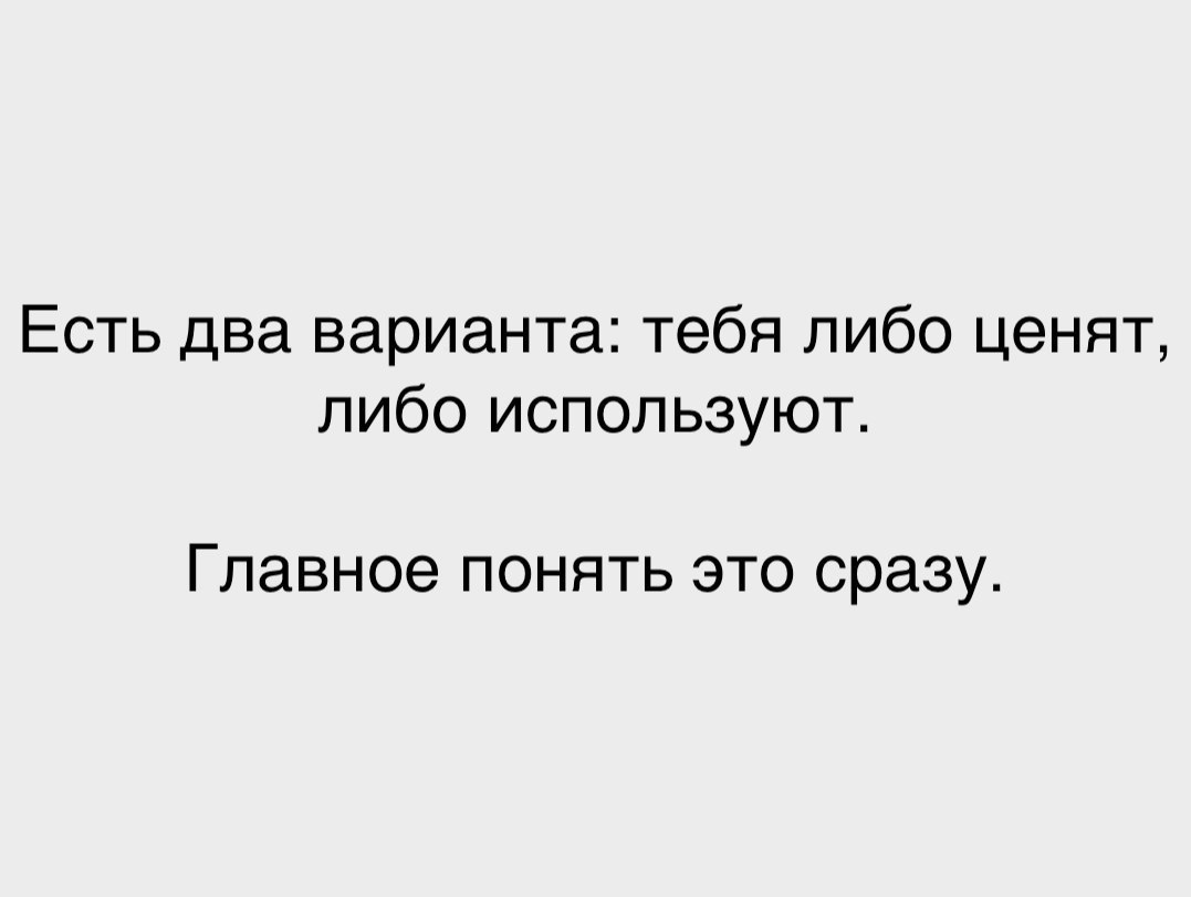 Главное понимать. Главное вовремя понять тебя ценят либо используют. Два варианта либо ты либо он. У тебя есть два варианта,либо мы. У меня нет вариантов либо ты.