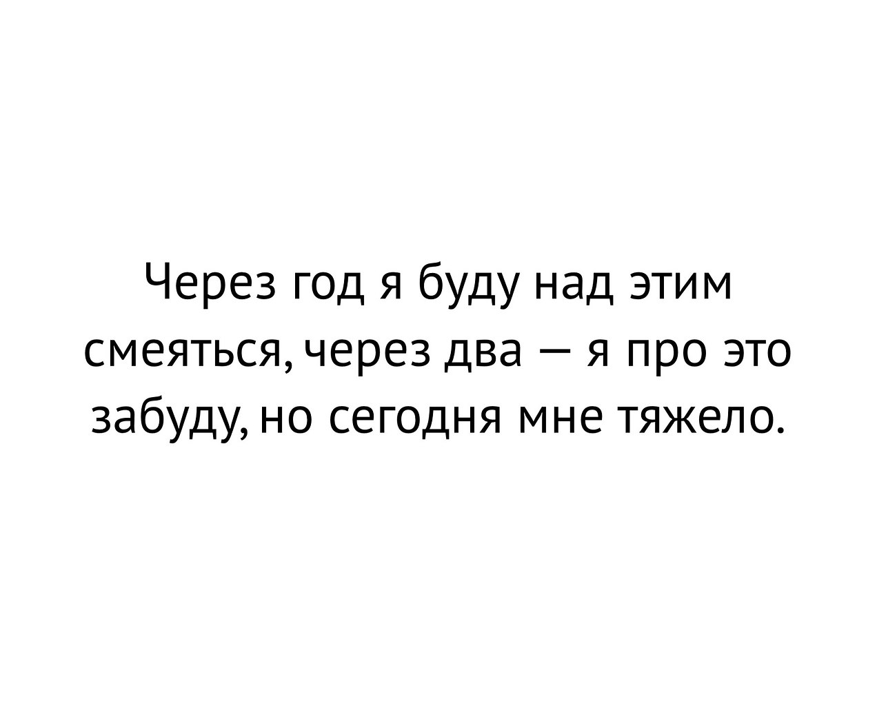 Лучше через. Через год буду над этим смеяться. Через год я буду над этим смеяться но сегодня мне тяжело. Через год ты будешь смеяться над этой. Цитата через год я буду над этим смеяться.