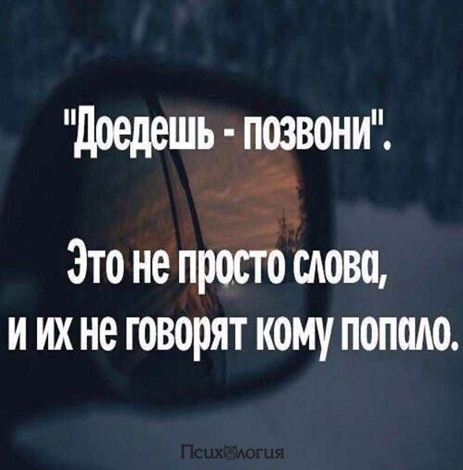 Доедешь пиши. Доедешь позвони это не просто слова и их не говорят кому попало. Доедешь пиши не просто слова. Доедешь позвони. Позвони как доедешь.