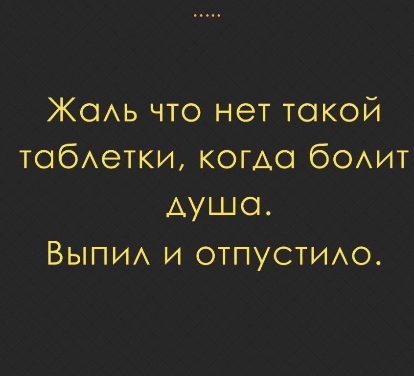 Жаль что нет такой таблетки когда болит душа выпил и отпустило картинки