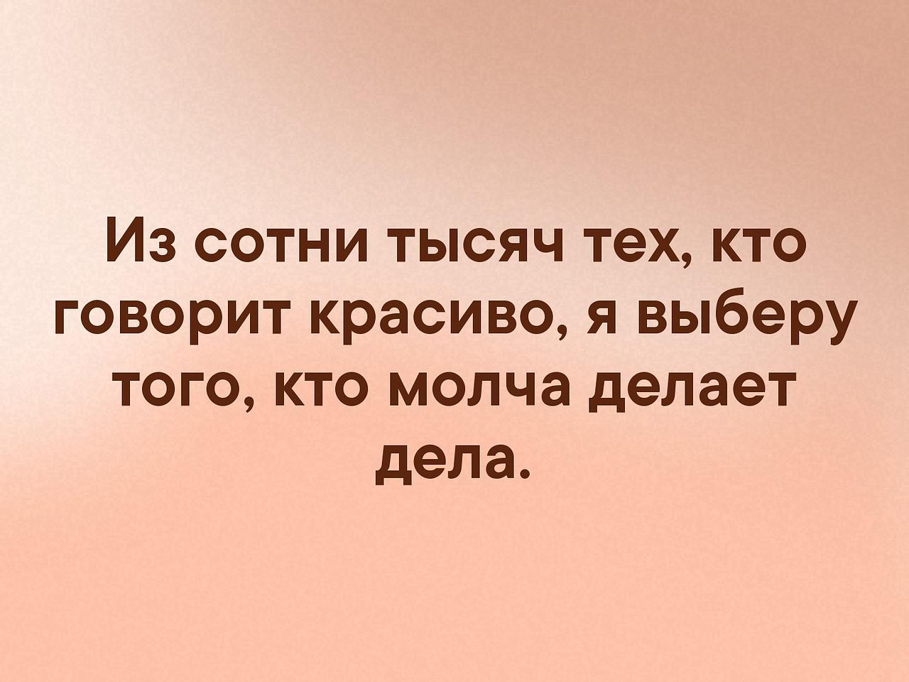 Из всех кто говорит красиво я выберу того кто молча делает дела