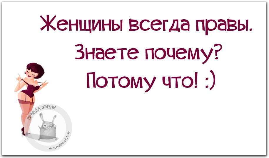 Почему женщины всегда. Женский юмор правда жизни. Женщины всегда правы. Картинка женщины всегда правы. Картинки сарказм правда жизни.