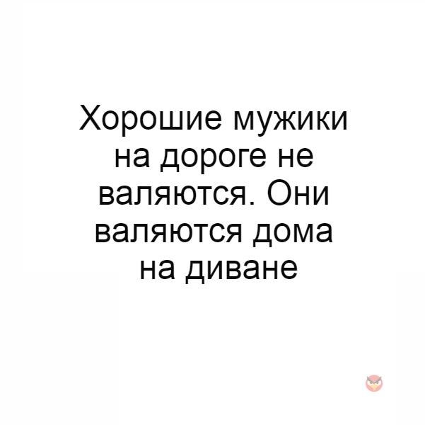 Хорошие мужики на дороге не валяются они валяются на диване картинка