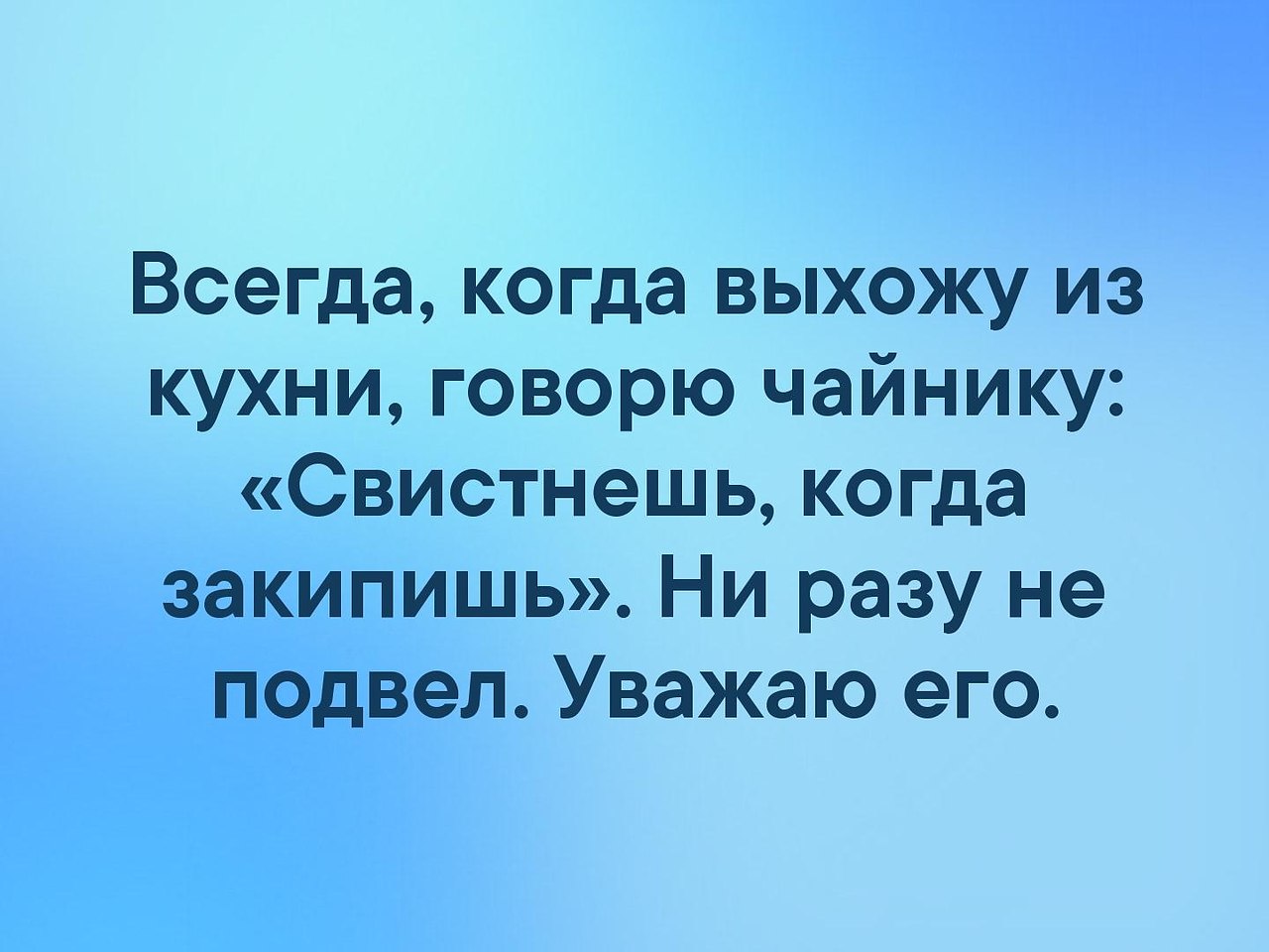 Когда всегда. Когда выхожу из кухни всегда говорю чайнику. Он сказал я свистнула. Свистнешь когда закипишь наркоман.