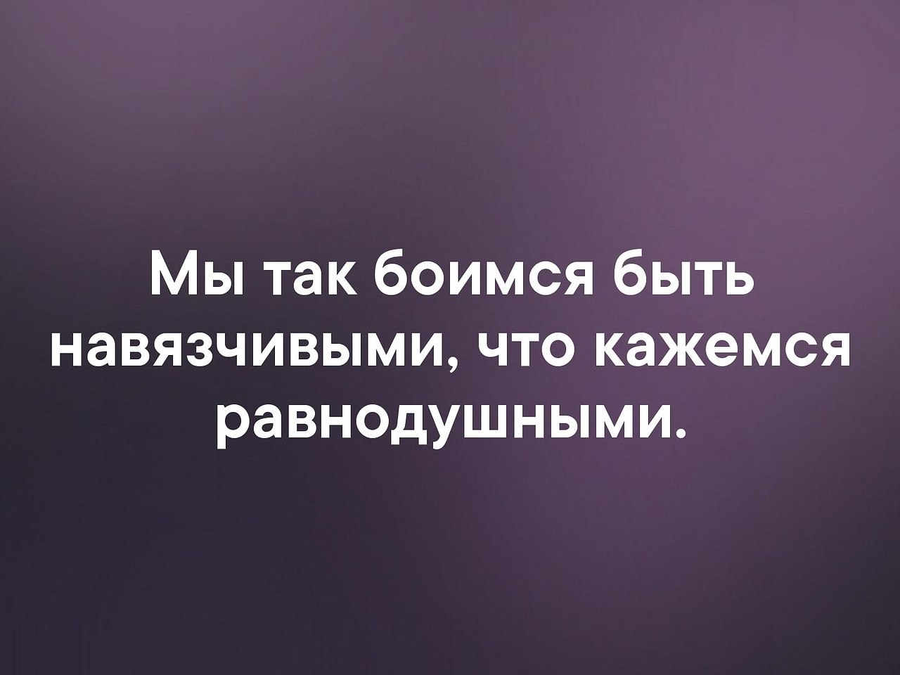 Кажемся безразличными. Так боимся быть навязчивыми что кажемся равнодушными. Мы так боимся быть навязчивыми. Мы так боимся быть навязчивыми что кажемся равнодушными картинки. Мы так боимсябвть навязствыми.