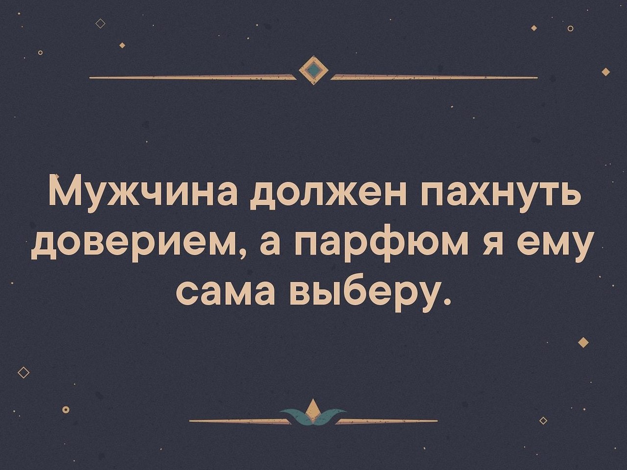 Должно пахнуть. Мужчина должен пахнуть доверием. Мужчина должен пахнуть доверием а Парфюм я ему сама выберу. Мужчина должен пахнуть мужчиной. От мужчины должно пахнуть тремя вещами.