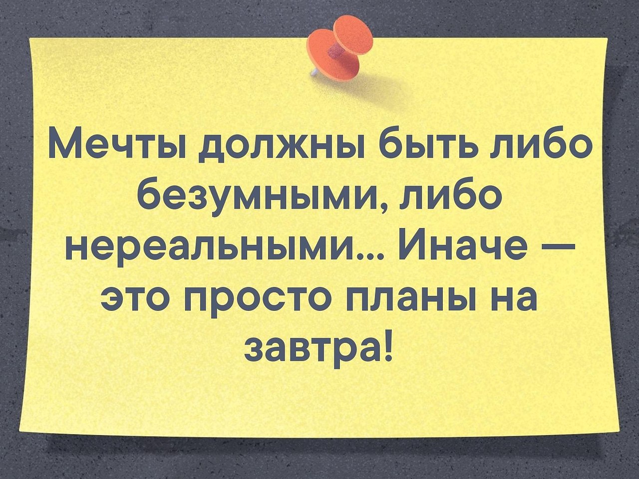 Мечта должна быть недостижимой иначе это просто планы на завтра