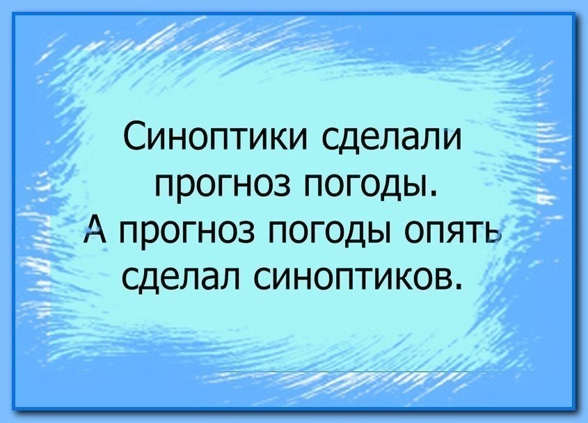 Снова делай. Погоду делают синоптики. Анекдот про синоптиков. А прогноз погоды опять сделал синоптиков. Всем синоптикам в жизни главное.