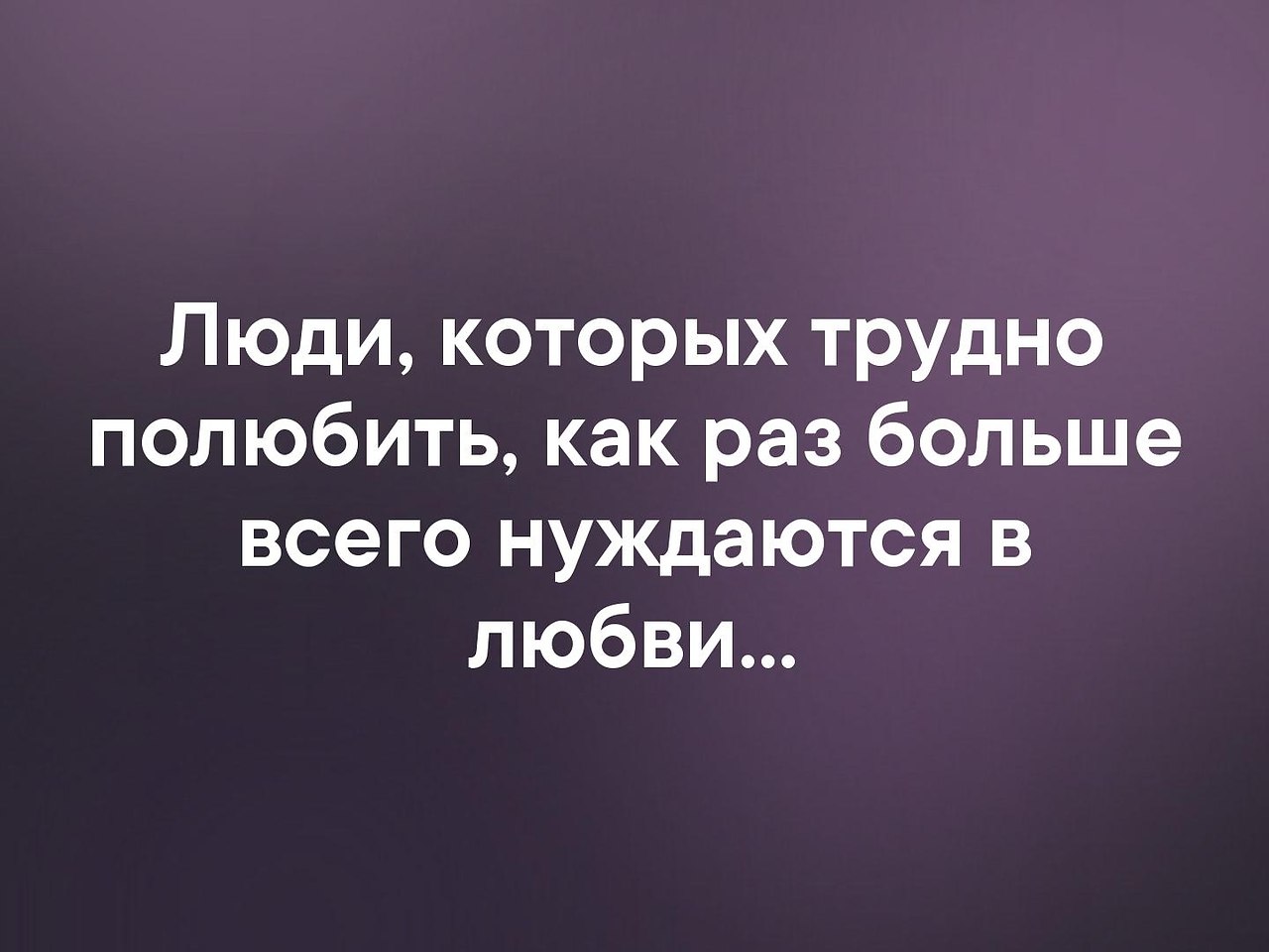 Человеком больше человеком меньше. Люди нуждаются в любви. Люди которых трудно полюбить как раз больше всего нуждаются в любви. Нуждаюсь в любви. Сложнее всего любить тех кто больше всего в этом нуждается.