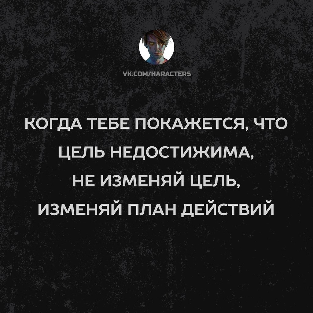 Когда вам покажется что цель недостижима не изменяйте цель изменяйте свой план действий