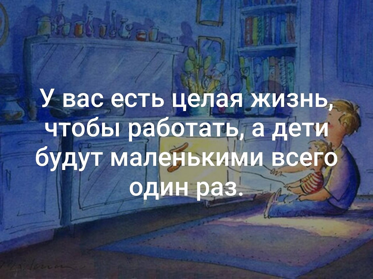 Работа и есть жизнь. У вас есть целая жизнь чтобы работать. У вас целая жизнь чтобы работать а дети будут маленькими один раз. У вас целая жизнь чтобы работать а дети маленькие всего 1 раз. У нас есть целая жизнь чтобы работать а дети.