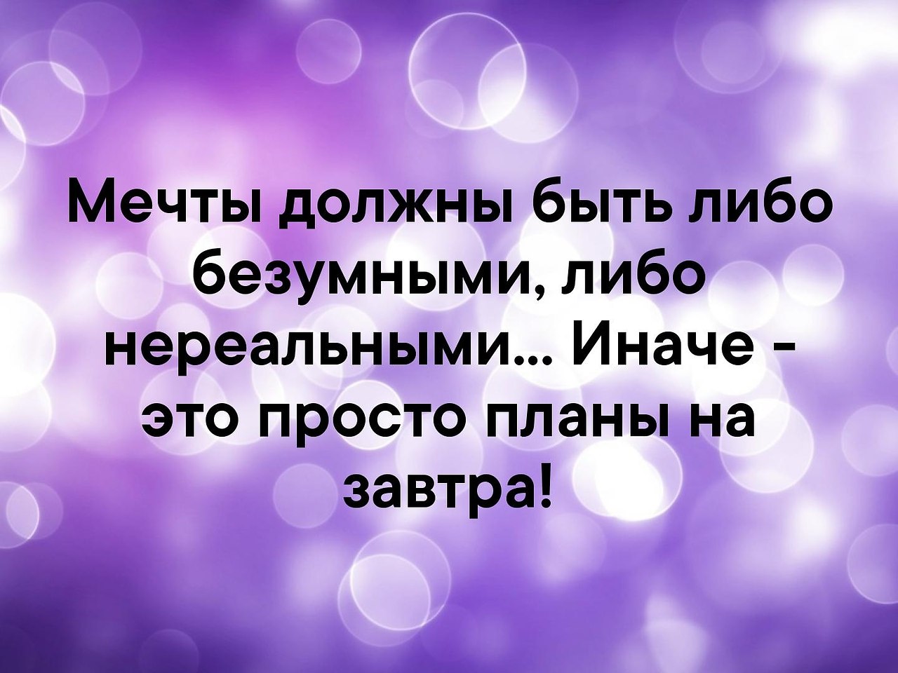 Мечта должна быть недостижимой иначе это просто планы на завтра