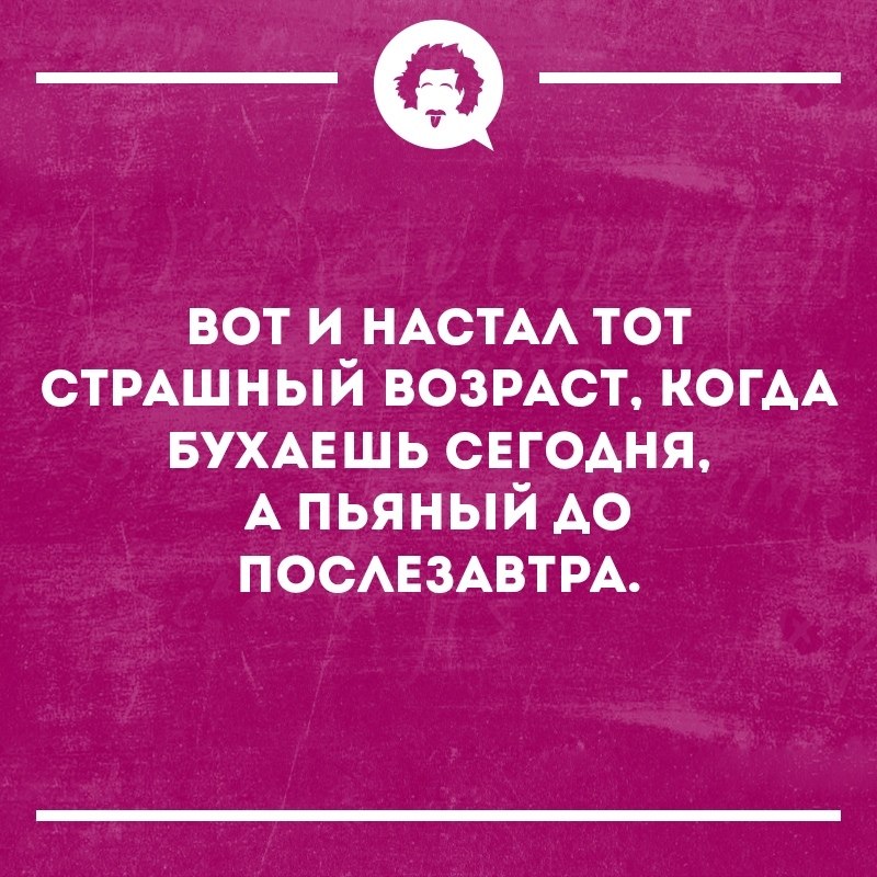 Тот самый возраст. Вот и настал тот Возраст. Вот и настал тот страшный Возраст когда бухаешь. Вот наступил тот Возраст когда. Тот Возраст когда все можно.