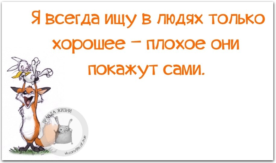 Всегда были больше. Ищи в людях только хорошее. Я стараюсь в людях видеть только хорошее. Я всегда ищу в людях хорошее плохое они. Думай о людях хорошо плохое они сами покажут.