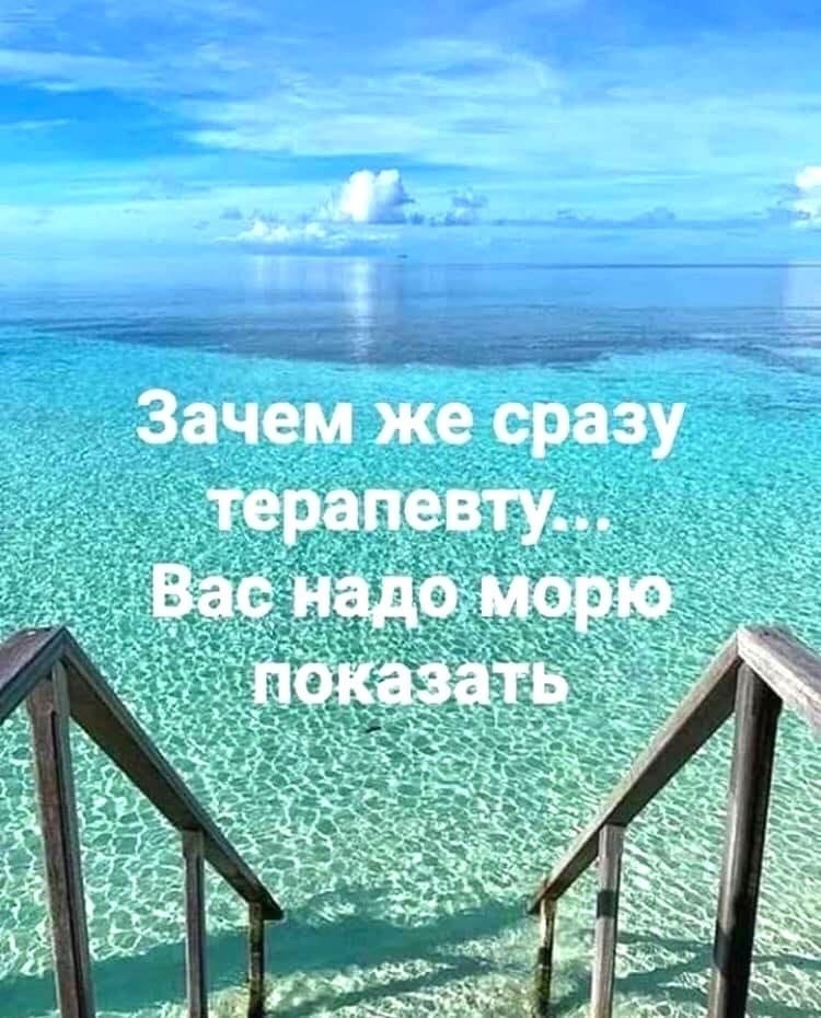 Зачем же сразу к терапевту вас надо морю показать картинки