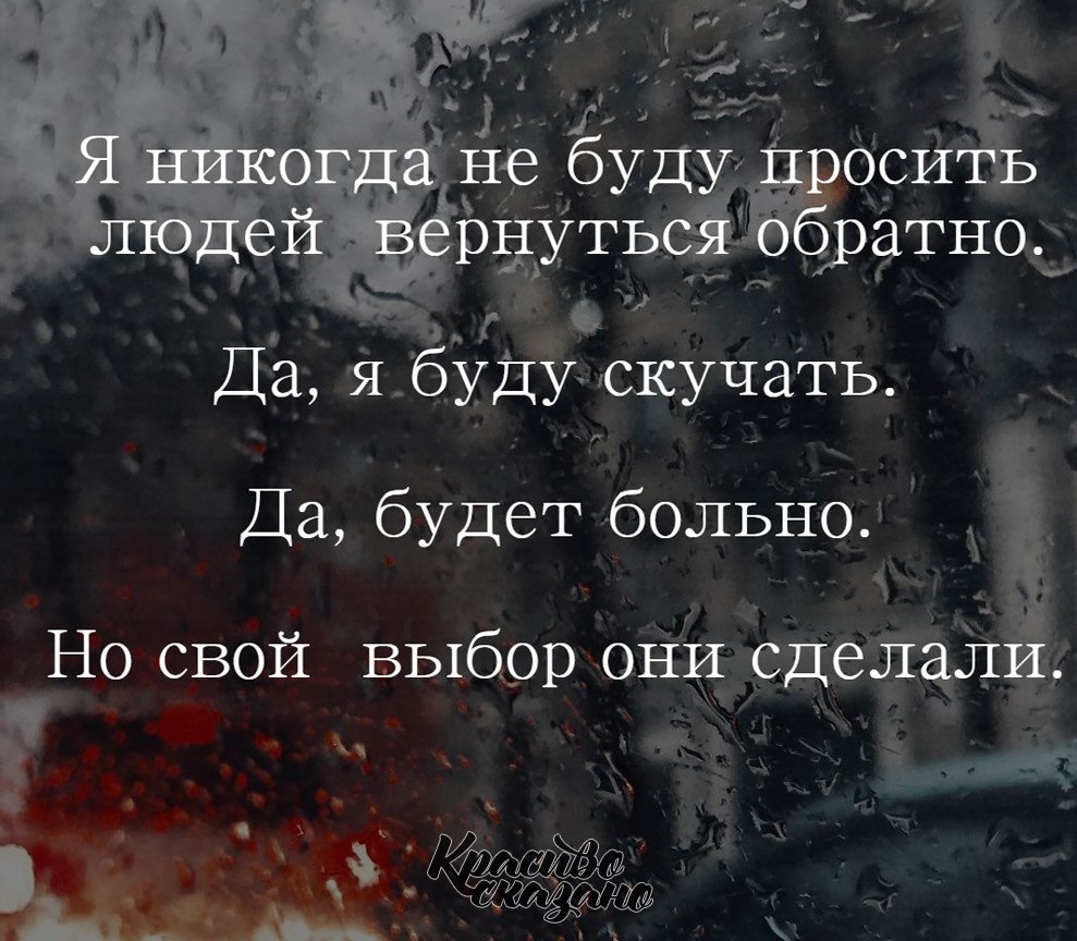 Обратно выбирать. Я никогда не буду просить людей вернуться. Я никогда не буду умолять людей вернуться да я буду скучать. Да я буду скучать но свой выбор. Я никогда не буду просить людей возвращаться обратно да я.