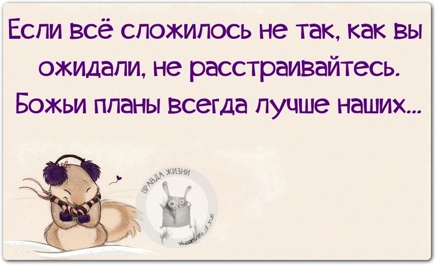 Если все сложилось не так как вы ожидали не расстраивайтесь божьи планы всегда лучше наших