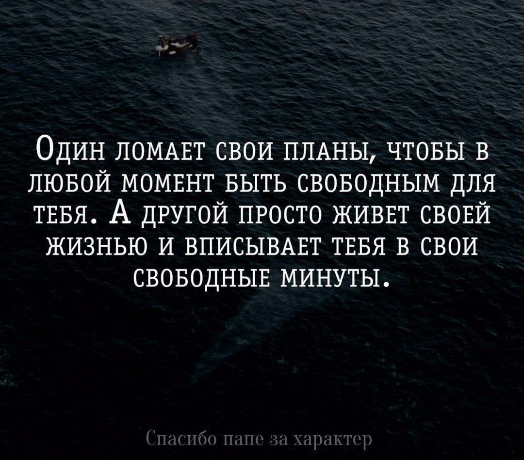 Один ломает свои планы. Человек вписывает тебя в свободные минуты. Кто то вписывает тебя в свои свободные минуты. Умей видеть разницу. Кто то вписывает тебя в свои планы.
