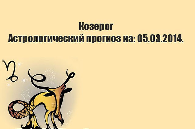 Козерог. Астрологический прогноз на: 05.03.2014. Семья: Не рекомендуем Вам искать приключений на ...