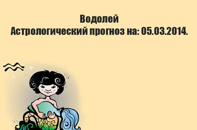 Водолей. Астрологический прогноз на: 05.03.2014. Семья: Не вспоминайте свои старые связи, ни ...