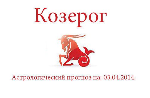 Козерог. Астрологический прогноз на: 03.04.2014. Семья: День не обещает неприятностей во ...