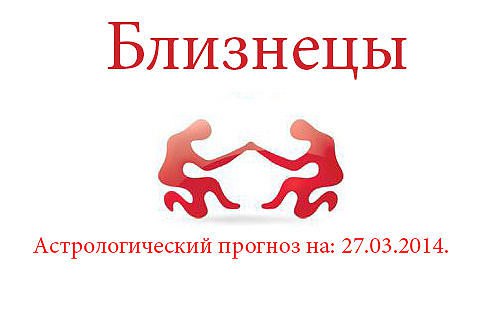 Близнецы. Астрологический прогноз на: 27.03.2014. Семья: Возможно, сегодня вас предстоит выяснение ...