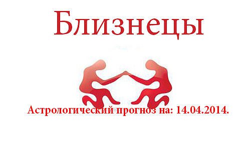 Близнецы. Астрологический прогноз на: 14.04.2014. Семья: Иногда и советы старших родственников ...