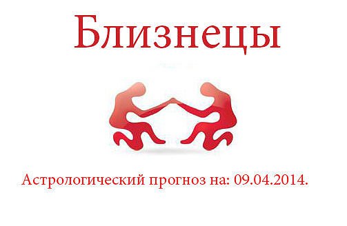 Близнецы. Астрологический прогноз на: 09.04.2014. Семья: Если Вы сумеете правильно оценить ...