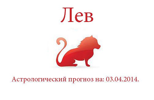 Лев. Астрологический прогноз на: 03.04.2014. Семья: У Вас есть шанс добиться многого на любовном ...