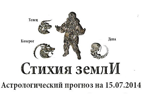 Стихия земли. Козерог, Телец, Дева. Астрологический прогноз на 15.07.2014 Козерог Семья: ...