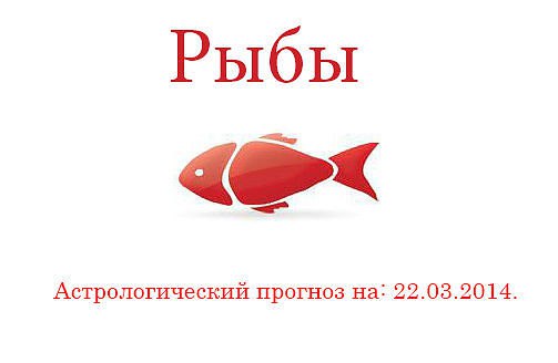 Рыбы. Астрологический прогноз на: 22.03.2014. Семья: Отношения в семье сегодня будут складываться ...