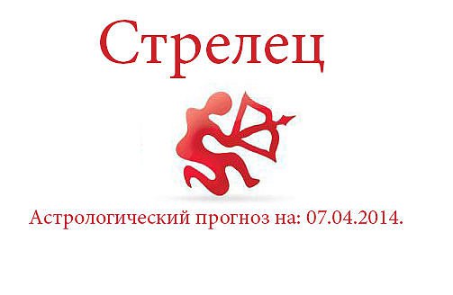 Стрелец. Астрологический прогноз на: 07.04.2014. Семья: Если у вас в семье до этого были какие-то ...