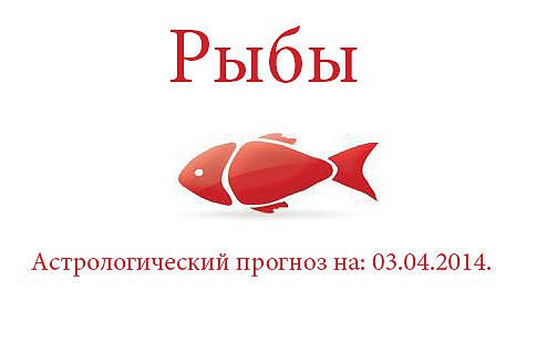 Рыбы. Астрологический прогноз на: 03.04.2014. Семья: Хлопот по дому ожидается много, поэтому ...