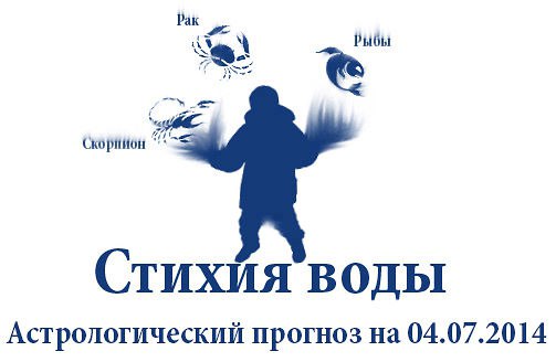Стихия воды. Рак, Скорпион, Рыбы. Астрологический прогноз на 04.07.2014 Рак Семья: Если этот день и ...